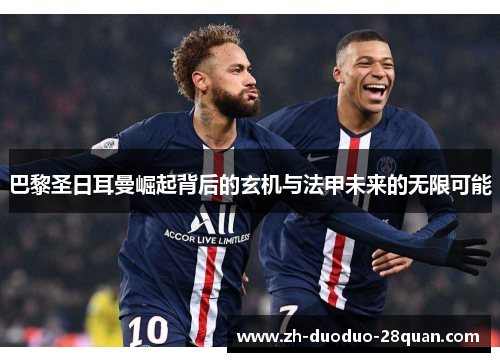 巴黎圣日耳曼崛起背后的玄机与法甲未来的无限可能