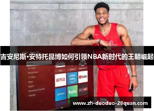 吉安尼斯·安特托昆博如何引领NBA新时代的王朝崛起