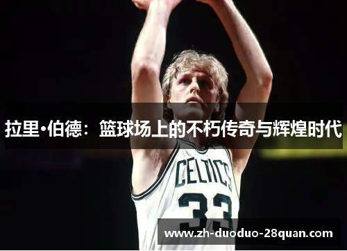 拉里·伯德：篮球场上的不朽传奇与辉煌时代