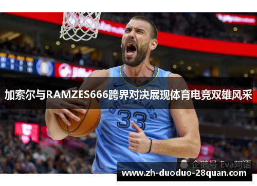 加索尔与RAMZES666跨界对决展现体育电竞双雄风采